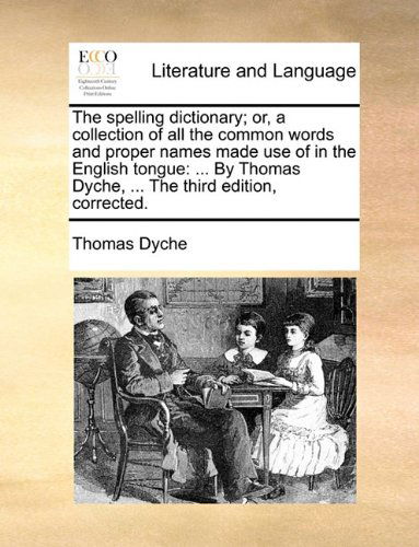 Cover for Thomas Dyche · The Spelling Dictionary; Or, a Collection of All the Common Words and Proper Names Made Use of in the English Tongue: ... by Thomas Dyche, ... the Third Edition, Corrected. (Taschenbuch) (2010)