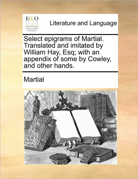 Cover for Martial · Select Epigrams of Martial. Translated and Imitated by William Hay, Esq; with an Appendix of Some by Cowley, and Other Hands. (Paperback Bog) (2010)
