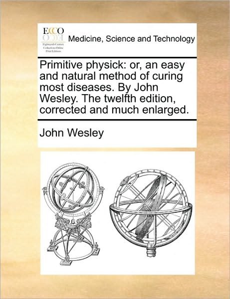 Cover for John Wesley · Primitive Physick: Or, an Easy and Natural Method of Curing Most Diseases. by John Wesley. the Twelfth Edition, Corrected and Much Enlarg (Paperback Bog) (2010)