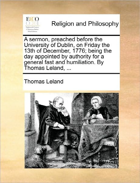 Cover for Thomas Leland · A Sermon, Preached Before the University of Dublin, on Friday the 13th of December, 1776; Being the Day Appointed by Authority for a General Fast and Hu (Paperback Book) (2010)