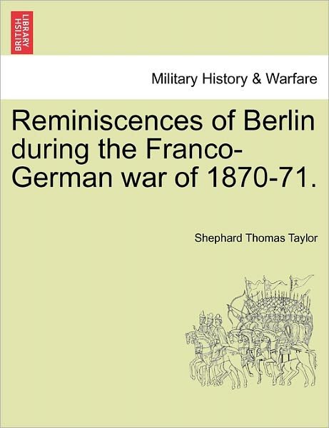 Cover for Shephard Thomas Taylor · Reminiscences of Berlin During the Franco-german War of 1870-71. (Paperback Book) (2011)