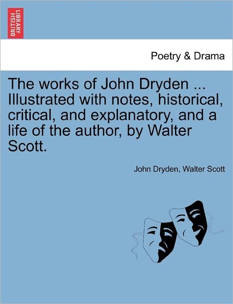 Cover for John Dryden · The Works of John Dryden ... Illustrated with Notes, Historical, Critical, and Explanatory, and a Life of the Author, by Walter Scott. (Paperback Book) (2011)