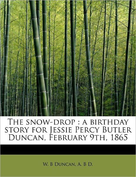 Cover for W B Duncan · The Snow-drop: a Birthday Story for Jessie Percy Butler Duncan, February 9th, 1865 (Paperback Book) (2011)