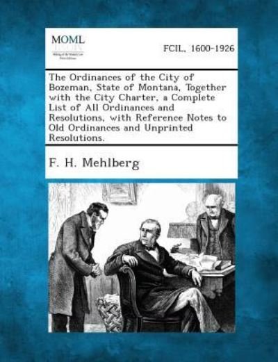 Cover for F H Mehlberg · The Ordinances of the City of Bozeman, State of Montana, Together with the City Charter, a Complete List of All Ordinances and Resolutions, with Refer (Paperback Book) (2013)