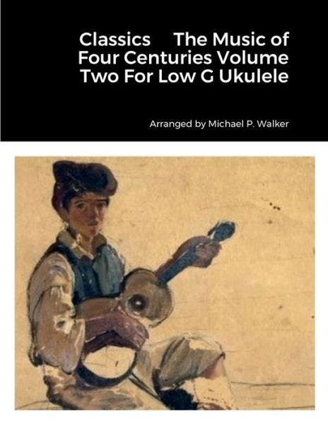 Classics the Music of Four Centuries Volume Two for Low G Ukulele - Michael Walker - Books - Lulu Press, Inc. - 9781387485604 - November 11, 2022