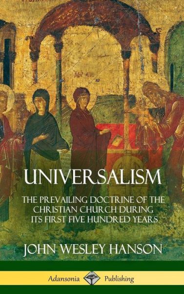 Cover for John Wesley Hanson · Universalism: The Prevailing Doctrine of the Christian Church During its First Five Hundred Years, With Authorities and Extracts (Hardcover) (Hardcover Book) (2018)