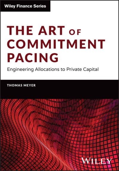 Cover for Meyer, Thomas (European Investment Fund, Luxembourg) · The Art of Commitment Pacing: Engineering Allocations to Private Capital - The Wiley Finance Series (Inbunden Bok) (2024)