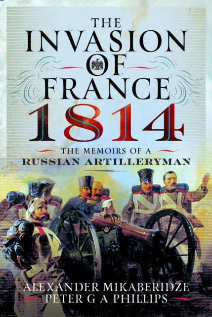 Cover for Alexander Mikaberidze · The Invasion of France, 1814: The Memoirs of a Russian Artilleryman (Hardcover Book) (2025)