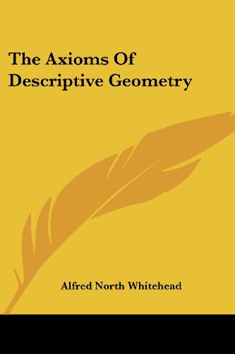 The Axioms of Descriptive Geometry - Alfred North Whitehead - Books - Kessinger Publishing, LLC - 9781430495604 - January 17, 2007
