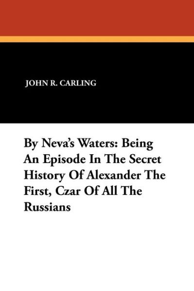 John R. Carling · By Neva's Waters: Being an Episode in the Secret History of Alexander the First, Czar of All the Russians (Paperback Book) (2024)