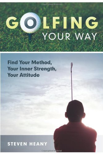 Cover for Steven Heany · Golfing Your Way: Find Your Method, Your Inner Strengh, Your Attitude (Paperback Book) (2010)