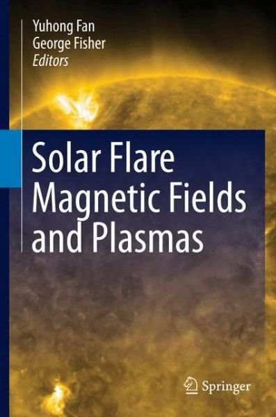 Solar Flare Magnetic Fields and Plasmas - Yuhong Fan - Böcker - Springer-Verlag New York Inc. - 9781461437604 - 28 mars 2012
