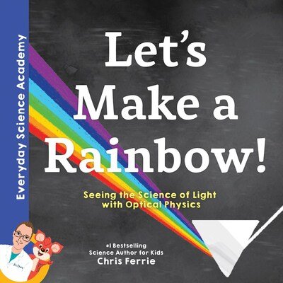 Cover for Chris Ferrie · Let's Make a Rainbow!: Seeing the Science of Light with Optical Physics - Everyday Science Academy (Hardcover bog) (2020)