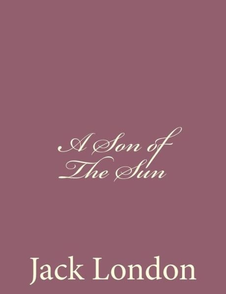 A Son of the Sun - Jack London - Bücher - Createspace - 9781494491604 - 15. Dezember 2013