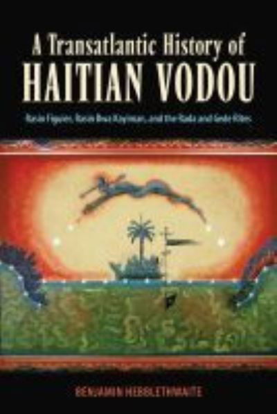Cover for Benjamin Hebblethwaite · A Transatlantic History of Haitian Vodou: Rasin Figuier, Rasin Bwa Kayiman, and the Rada and Gede Rites (Hardcover Book) (2021)