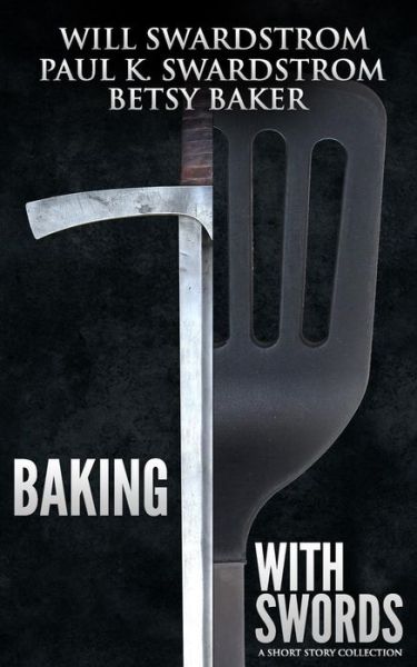 Cover for Will Swardstrom · Baking with Swords: a Short Story Collection (Paperback Book) (2014)