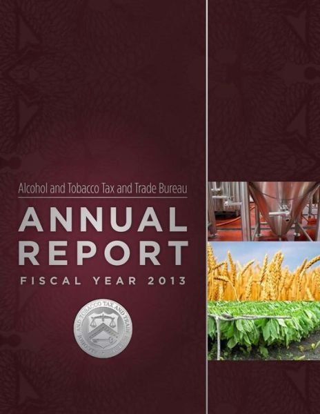 Cover for Alcohol and Tobacco Tax and Trade Bureau · Alcohol and Tobacco Tax and Trade Bureau Annual Report Fiscal Year 2013 (Paperback Book) (2015)