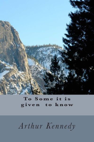 To Some It is Given to Know - Arthur Kennedy - Livres - Createspace - 9781503317604 - 23 novembre 2014