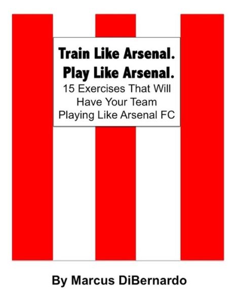 Cover for Marcus Dibernardo · Train Like Arsenal. Play Like Arsenal. (Paperback Book) (2015)