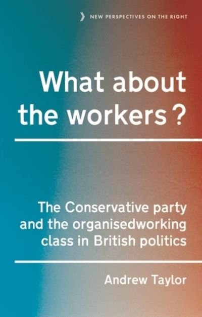 Cover for Andrew Taylor · What About the Workers?: The Conservative Party and the Organised Working Class in British Politics - New Perspectives on the Right (Gebundenes Buch) (2021)