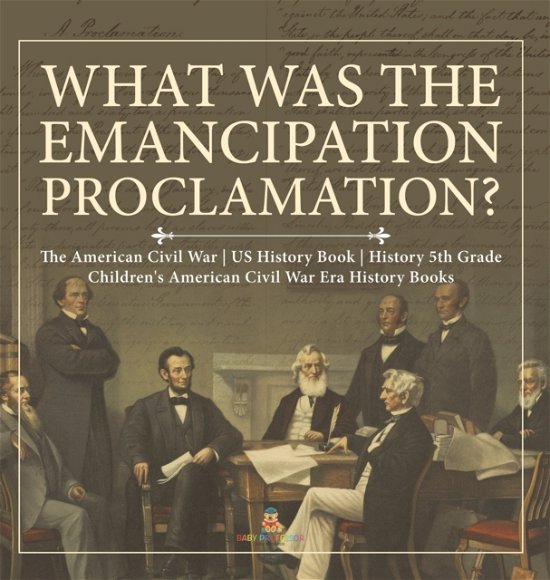 Cover for Baby Professor · What Was the Emancipation Proclamation? The American Civil War US History Book History 5th Grade Children's American Civil War Era History Books (Hardcover Book) (2021)