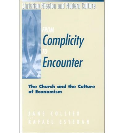 From Complicity to Encounter: The Church and the Culture of Economism - Christian mission & modern culture - Jane Collier - Książki - Continuum International Publishing Group - 9781563382604 - 1999