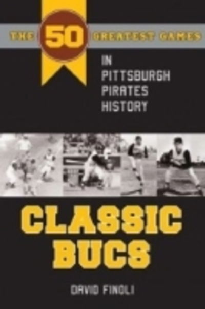 Cover for David Finoli · Classic Bucs: The 50 Greatest Games in Pittsburgh Pirates History - Classic Sports (Paperback Book) (2013)