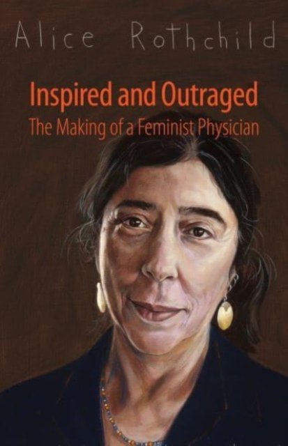 Cover for Alice Rothchild · Inspired and Outraged: The Making of a Feminist Physician (Hardcover Book) (2024)