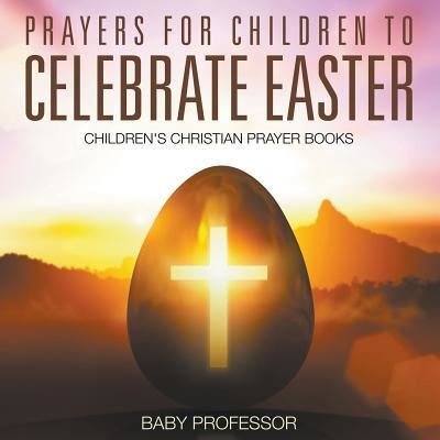Prayers for Children to Celebrate Easter - Children's Christian Prayer Books - Baby Professor - Böcker - Baby Professor - 9781683680604 - 15 februari 2017