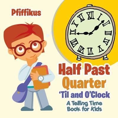Half Past, Quarter 'til and O'Clock a Telling Time Book for Kids - Pfiffikus - Books - Pfiffikus - 9781683776604 - September 15, 2016