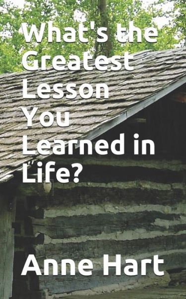 What's the Greatest Lesson You Learned in Life? - Anne Hart - Books - Independently Published - 9781719802604 - August 19, 2018