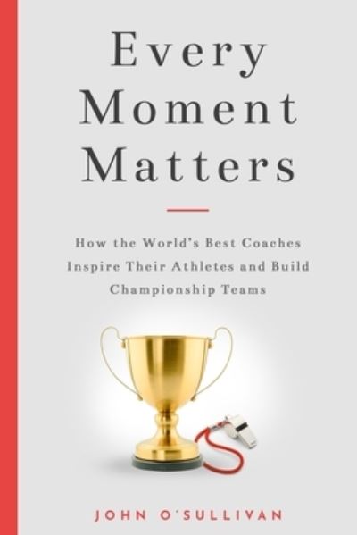 Cover for John O'Sullivan · Every Moment Matters: How the World's Best Coaches Inspire Their Athletes and Build Championship Teams (Paperback Book) (2019)