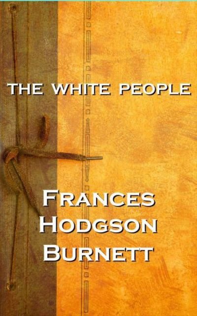 Cover for Frances Hodgson Burnett · Frances Hodgson Burnett - The White People (Paperback Book) (2018)