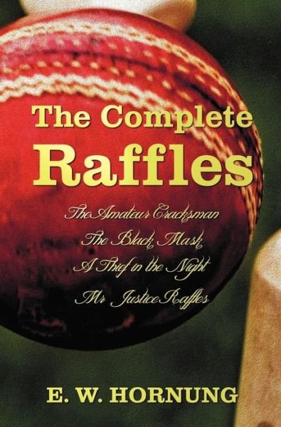 Cover for E. W. Hornung · The Complete Raffles (complete and Unabridged) Includes: The Amateur Cracksman, The Black Mask (aka Raffles: Further Adventures of the Amateur Cracksman), A Thief in the Night and Mr. Justice Raffles (novel) (Inbunden Bok) (2013)
