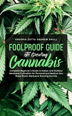 Foolproof Guide to Growing Cannabis: Complete Beginner's Guide to Indoor and Outdoor Marijuana Cultivation for Personal and Medical Use, Grass Roots, Marijuana Growing Secrets - Anderia Zetta Andrew Paull - Książki - Elmarnissi - 9781801097604 - 15 października 2020