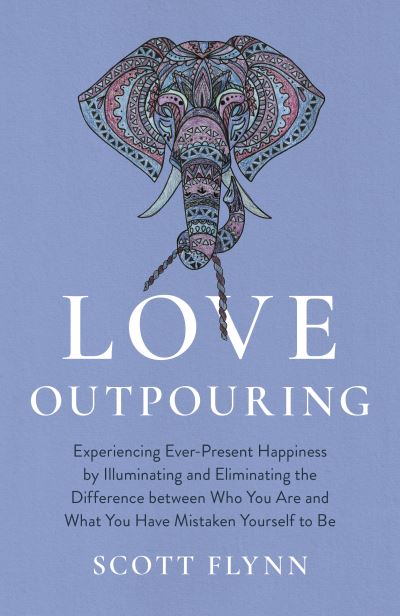 Scott Flynn · Love Outpouring: Experiencing Ever-Present Happiness by Illuminating and Eliminating the Difference between Who You Are and What You Have Mistaken Yourself to Be (Paperback Book) (2024)