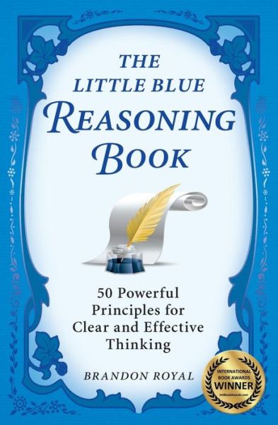 The Little Blue Reasoning Book: 50 Powerful Principles for Clear and Effective Thinking (3rd Edition) - Brandon Royal - Books - Maven Publishing - 9781897393604 - March 15, 2010