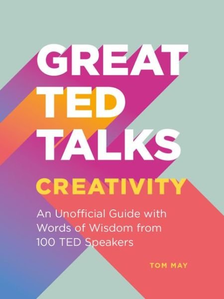 Great TED Talks: Creativity: An Unofficial Guide with Words of Wisdom from 100 Ted Speakers - Tom May - Boeken - HarperCollins Publishers - 9781911622604 - 10 juni 2021