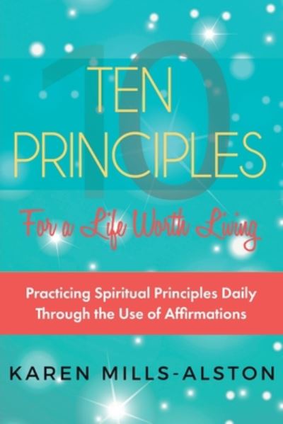 Cover for Karen Mills-Alston · 10 Principles for a Life Worth Living: Practicing Spiritual Principles Daily Through the Use of Affirmations (Paperback Book) (2019)