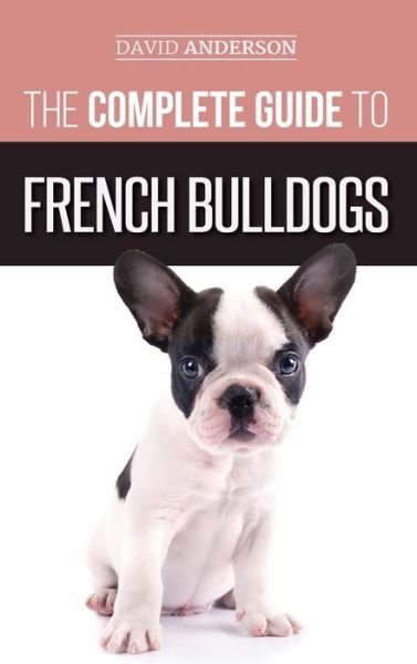 Cover for David Anderson · The Complete Guide to French Bulldogs: Everything you need to know to bring home your first French Bulldog Puppy (Inbunden Bok) (2018)