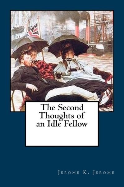 The Second Thoughts of an Idle Fellow - Jerome K Jerome - Bøger - Createspace Independent Publishing Platf - 9781981191604 - 27. november 2017