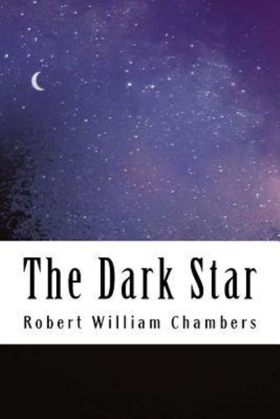 The Dark Star - Robert William Chambers - Kirjat - Createspace Independent Publishing Platf - 9781986349604 - lauantai 10. maaliskuuta 2018