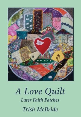 A Love Quilt: Later Faith Patches - Trish Mcbride - Books - Philip Garside Publishing Ltd - 9781988572604 - September 24, 2020