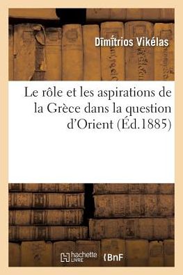 Cover for Vikelas-d · Le Role et Les Aspirations De La Grece Dans La Question D'orient (Paperback Book) (2016)