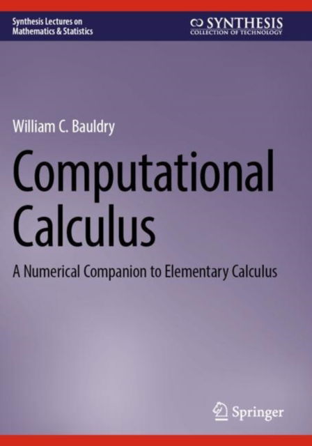 Computational Calculus: A Numerical Companion to Elementary Calculus - Synthesis Lectures on Mathematics & Statistics - William C. Bauldry - Bøker - Springer International Publishing AG - 9783031296604 - 22. juni 2024