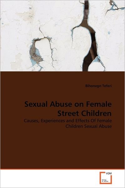 Cover for Bihonegn Teferi · Sexual Abuse on Female Street Children: Causes, Experiences and Effects of Female Children Sexual Abuse (Taschenbuch) (2011)