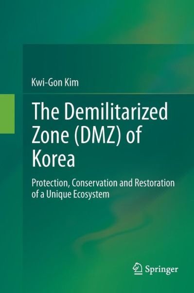 Cover for Kwi-Gon Kim · The Demilitarized Zone (DMZ) of Korea: Protection, Conservation and Restoration of a Unique Ecosystem (Pocketbok) [Softcover reprint of the original 1st ed. 2013 edition] (2016)