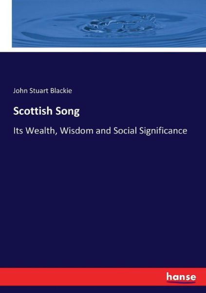Scottish Song: Its Wealth, Wisdom and Social Significance - John Stuart Blackie - Libros - Hansebooks - 9783744774604 - 12 de abril de 2017