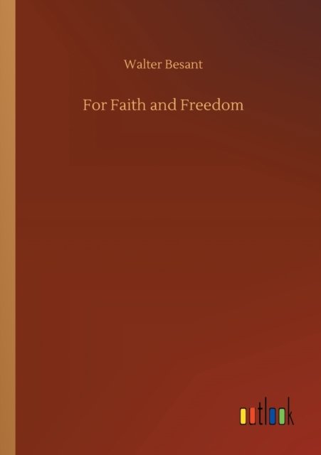 For Faith and Freedom - Walter Besant - Livres - Outlook Verlag - 9783752339604 - 25 juillet 2020