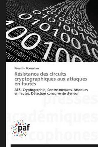 Cover for Kaouthar Bousselam · Résistance Des Circuits Cryptographiques Aux Attaques en Fautes: Aes, Cryptographie, Contre-mesures, Attaques en Fautes, Détection Concurrente D'erreur (Pocketbok) [French edition] (2018)